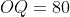 OQ = 80